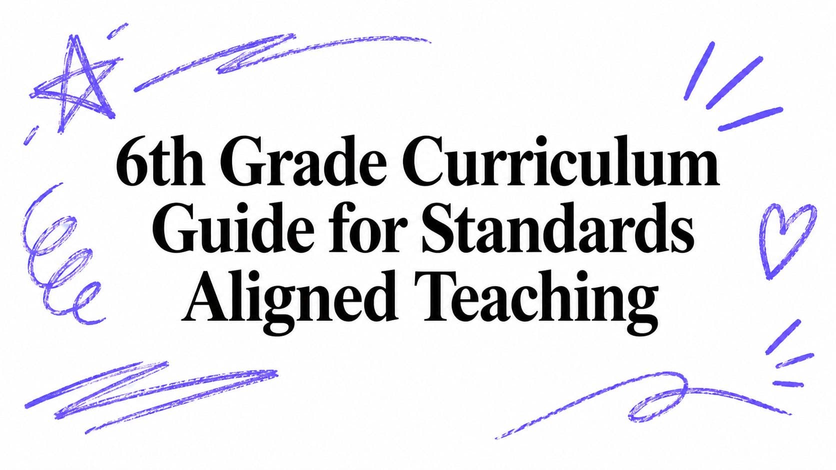6th Grade Curriculum Guide for Standards Aligned Teaching