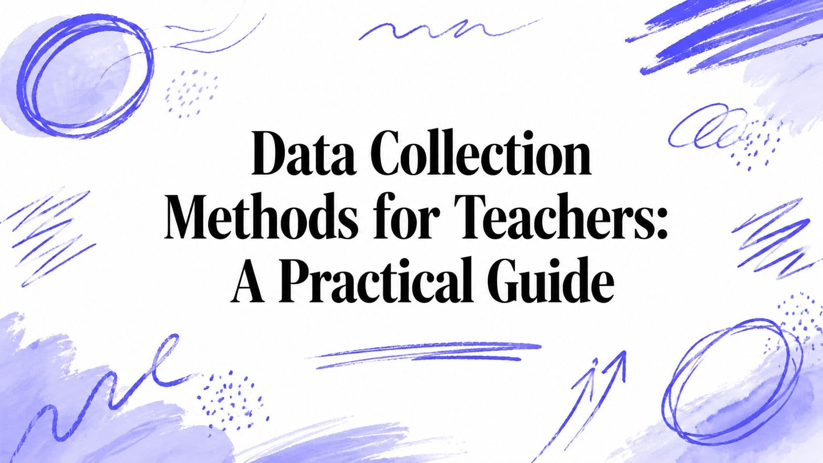 Data Collection Methods for Teachers: A Practical Guide
