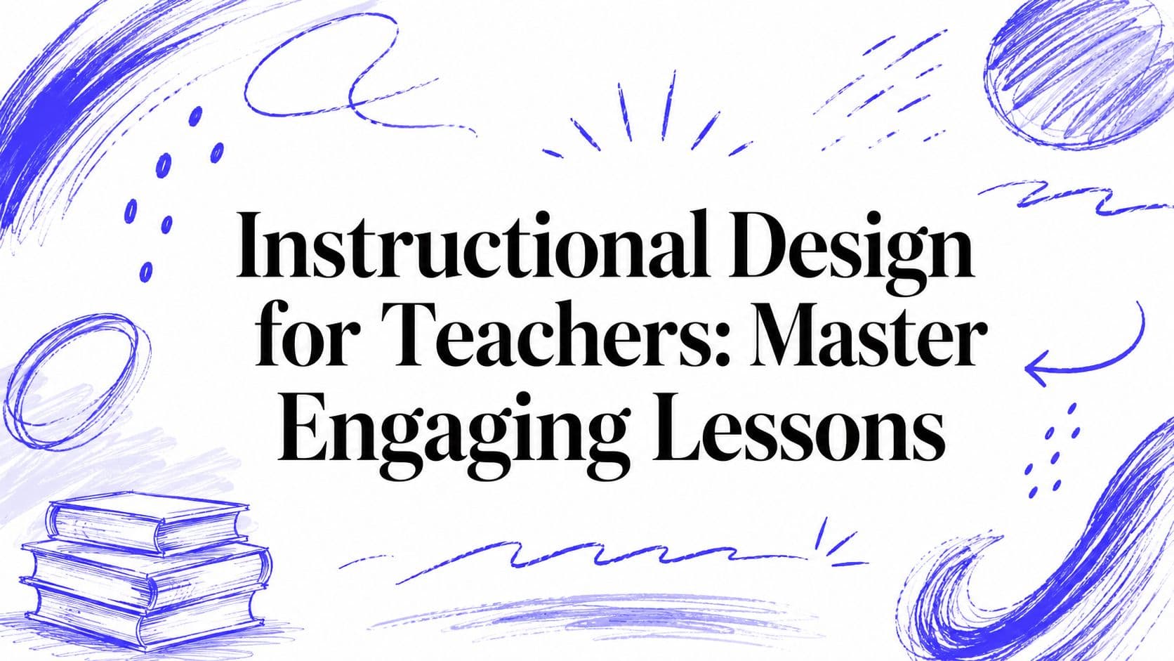 Instructional Design for Teachers: Master Engaging Lessons