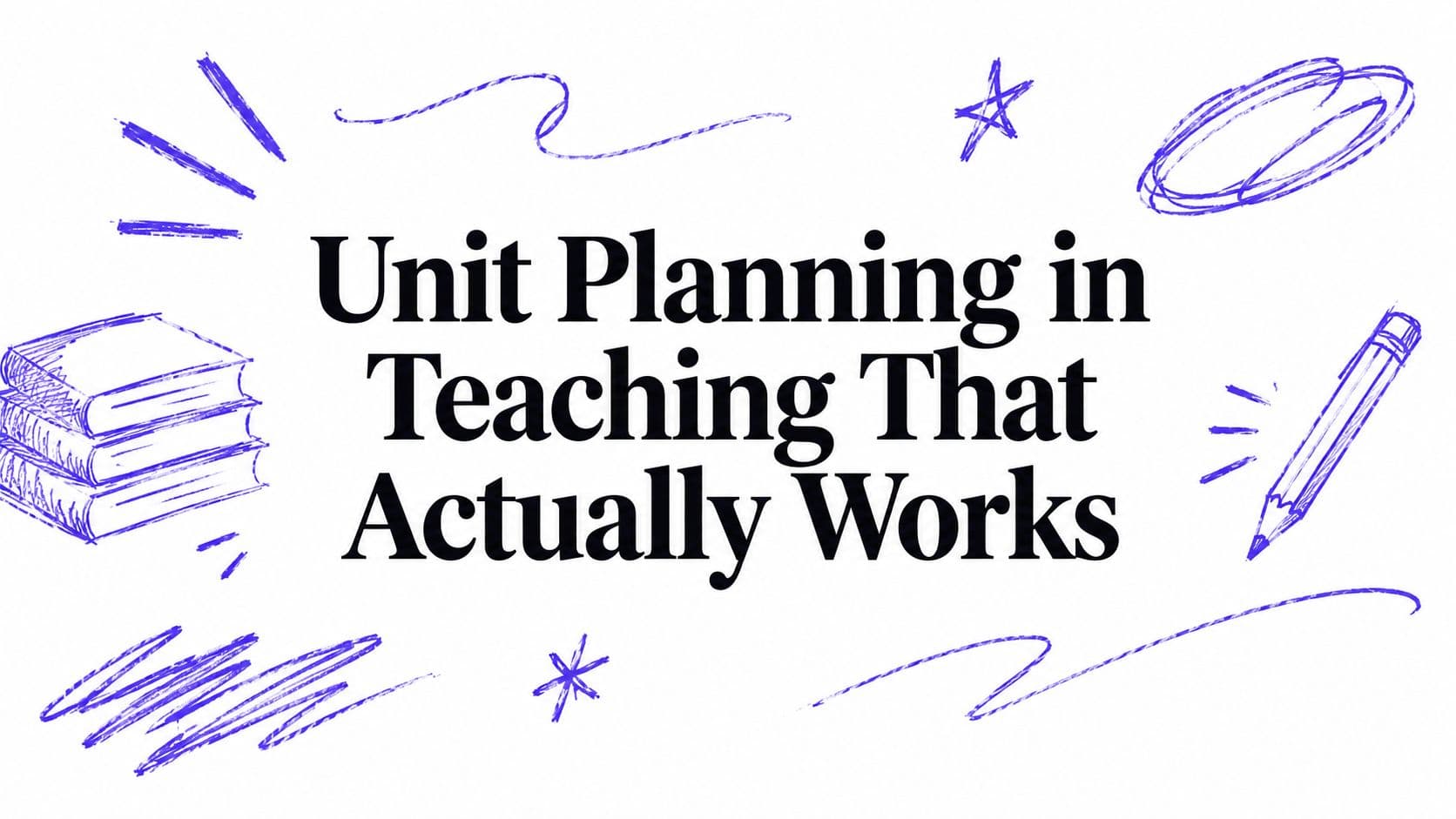 Unit Planning in Teaching That Actually Works