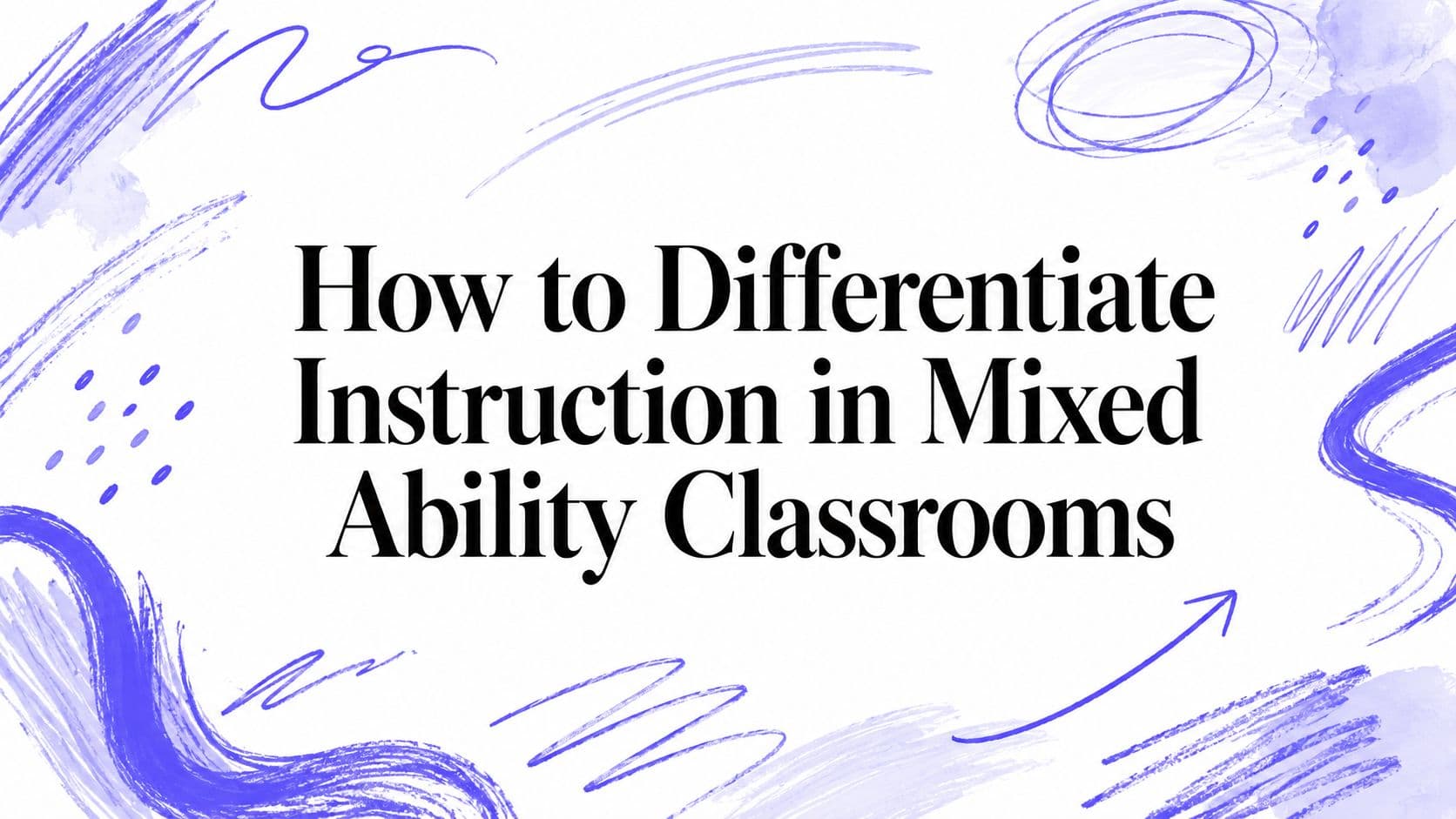 How to Differentiate Instruction in Mixed Ability Classrooms