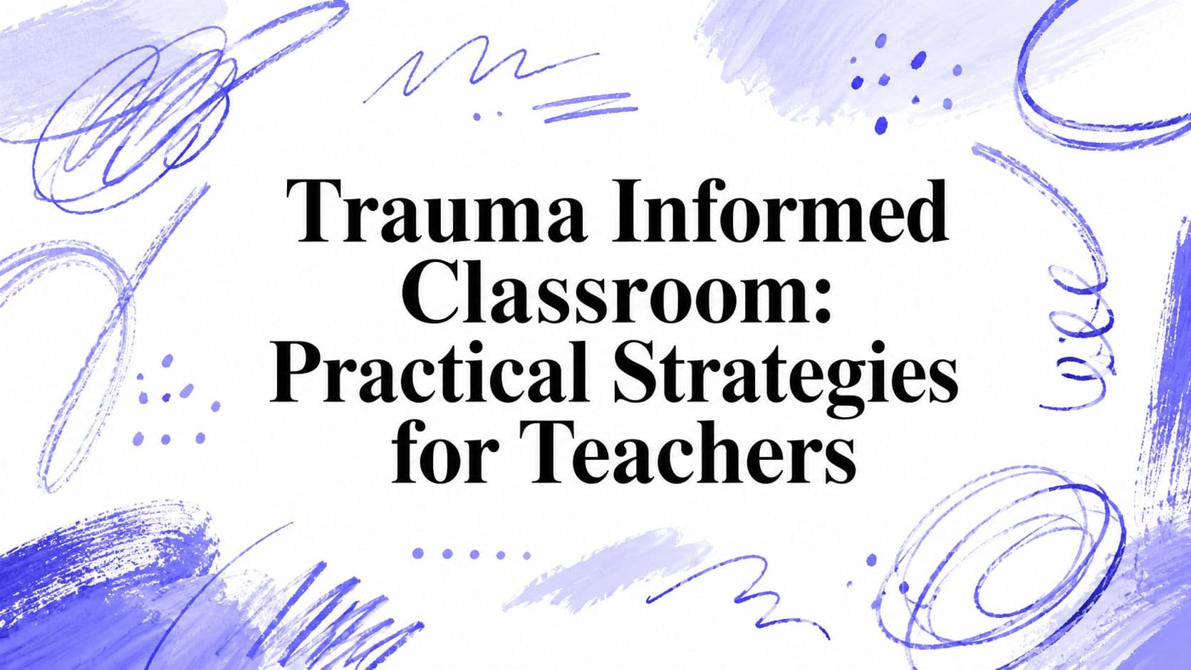 Trauma Informed Classroom: Practical Strategies for Teachers