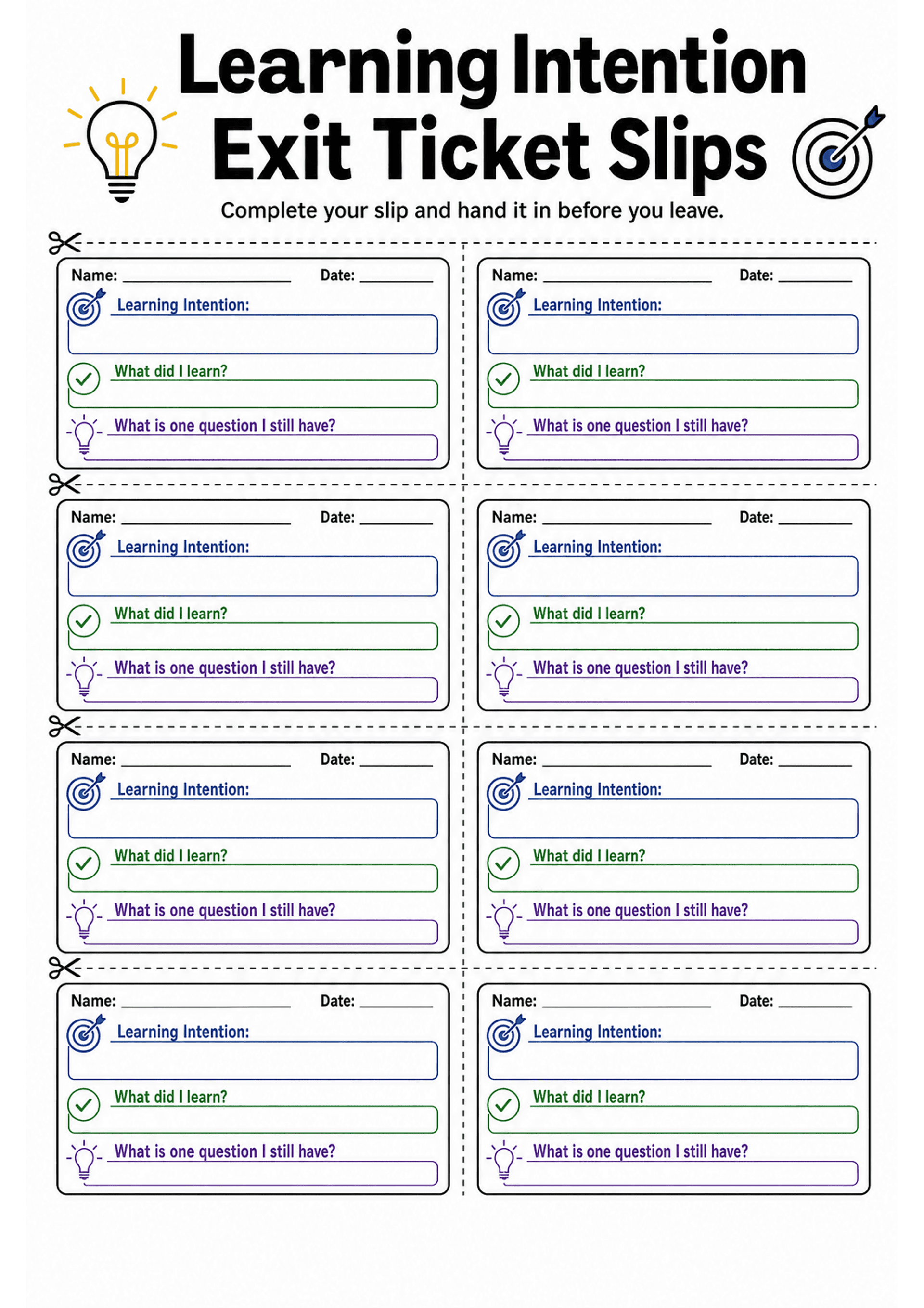 Learning Intention Exit Ticket Slips: A4 portrait sheet with a large header 'Learning Intention Exit Ticket Slips' and instruction 'Complete your slip and hand it in before you leave.' Below are eight rectangular slips (2 columns × 4 rows) separated by dashed cut lines and scissor icons. Each slip contains 'Name:' and 'Date:' lines at the top, a blue-labelled 'Learning Intention:' box (wide blank field), a green-labelled 'What did I learn?' single-line response box, and a purple-labelled 'What...